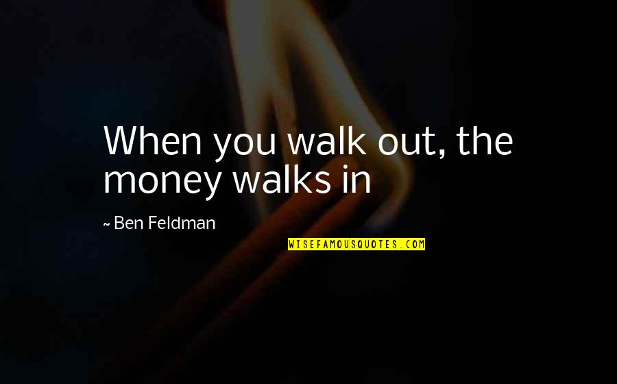 Research Objectives Quotes By Ben Feldman: When you walk out, the money walks in