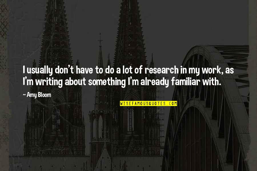 Research Quotes By Amy Bloom: I usually don't have to do a lot
