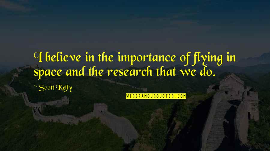 Research Quotes By Scott Kelly: I believe in the importance of flying in