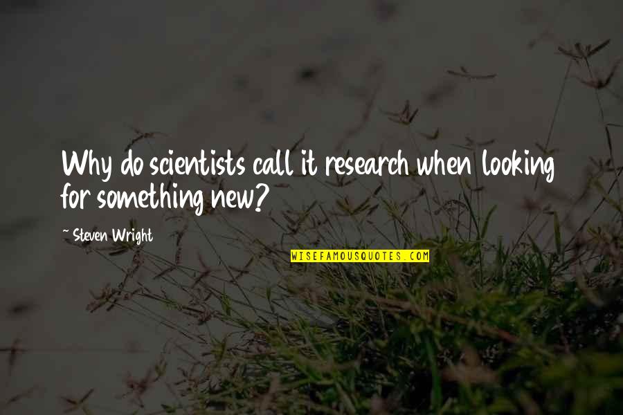 Research Quotes By Steven Wright: Why do scientists call it research when looking