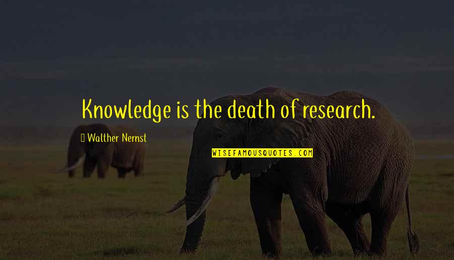 Research Quotes By Walther Nernst: Knowledge is the death of research.