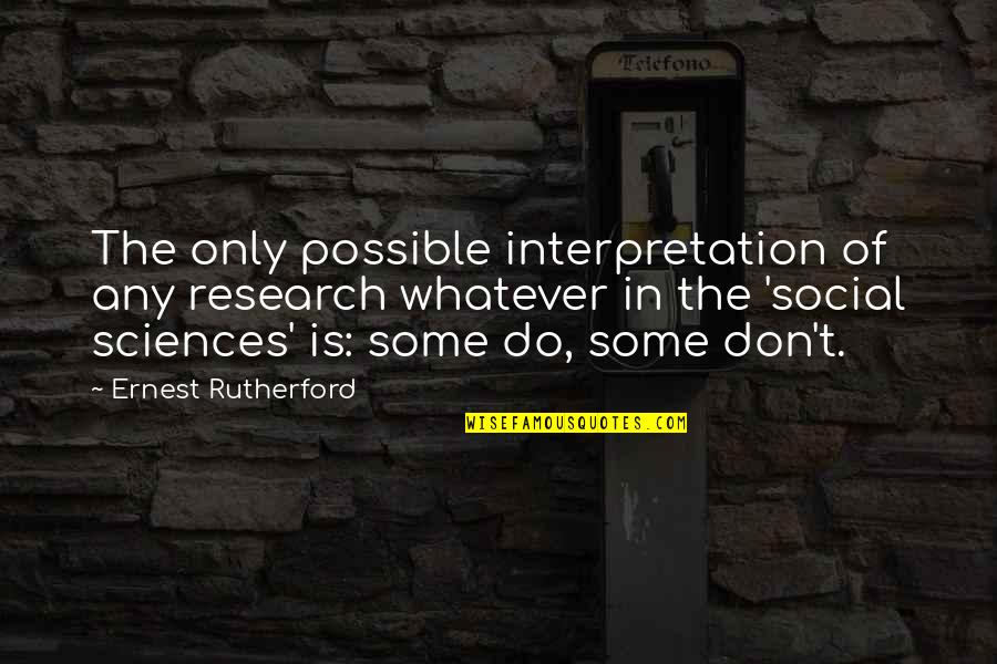 Research Science Quotes By Ernest Rutherford: The only possible interpretation of any research whatever