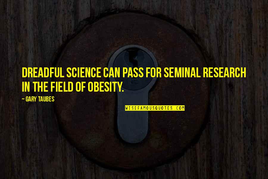 Research Science Quotes By Gary Taubes: Dreadful science can pass for seminal research in