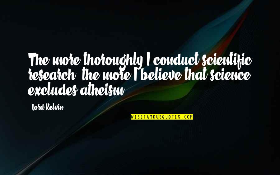 Research Science Quotes By Lord Kelvin: The more thoroughly I conduct scientific research, the