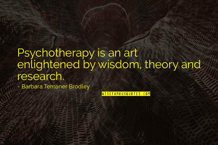 Research Theory Quotes By Barbara Temaner Brodley: Psychotherapy is an art enlightened by wisdom, theory
