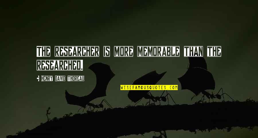 Researched Quotes By Henry David Thoreau: The researcher is more memorable than the researched.