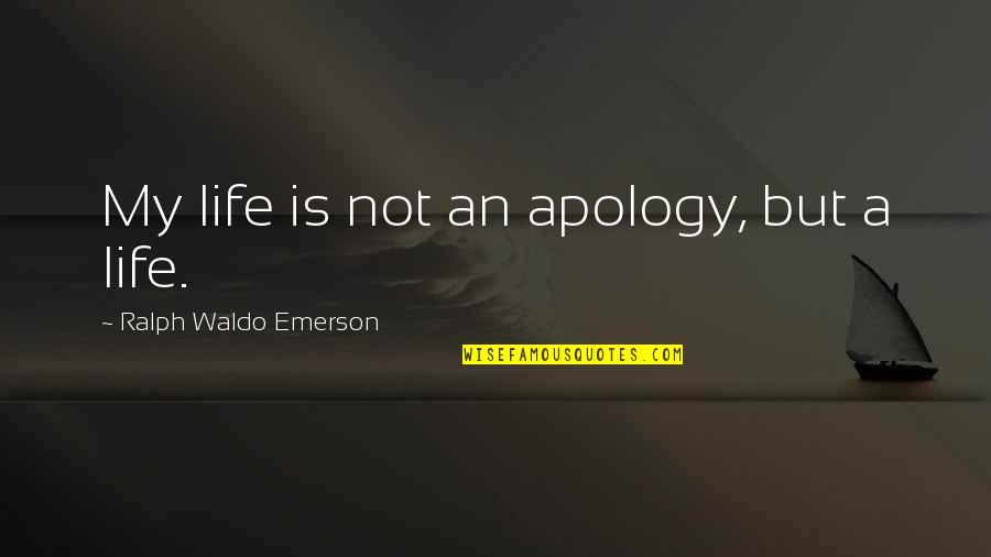 Researched Quotes By Ralph Waldo Emerson: My life is not an apology, but a