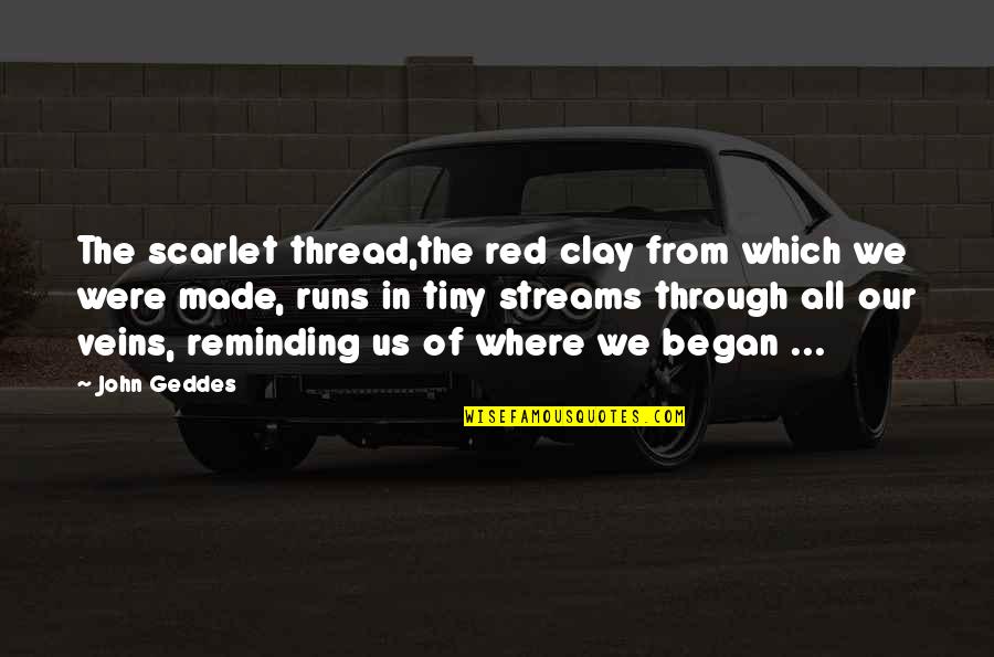 Researched Verified Quotes By John Geddes: The scarlet thread,the red clay from which we
