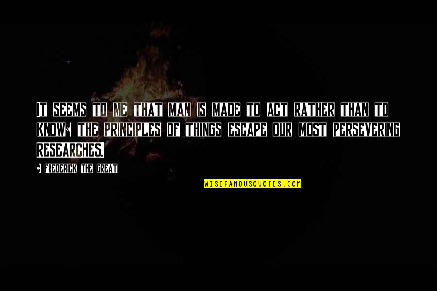 Researches Quotes By Frederick The Great: It seems to me that man is made Researches Quotes By Frederick The Great: It seems to me that man is made