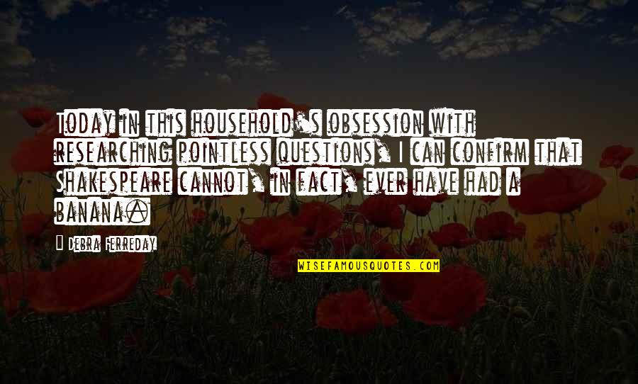 Researching Quotes By Debra Ferreday: Today in this household's obsession with researching pointless Researching Quotes By Debra Ferreday: Today in this household's obsession with researching pointless