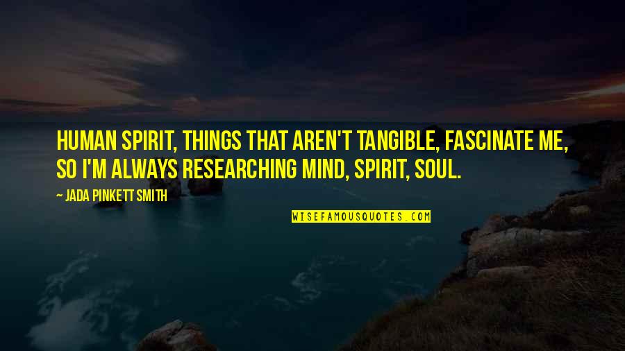 Researching Quotes By Jada Pinkett Smith: Human spirit, things that aren't tangible, fascinate me, Researching Quotes By Jada Pinkett Smith: Human spirit, things that aren't tangible, fascinate me,