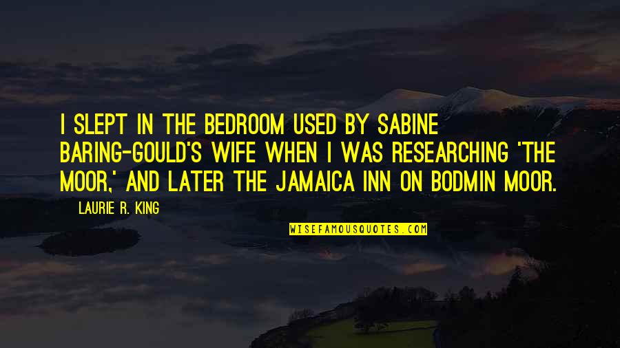 Researching Quotes By Laurie R. King: I slept in the bedroom used by Sabine Researching Quotes By Laurie R. King: I slept in the bedroom used by Sabine