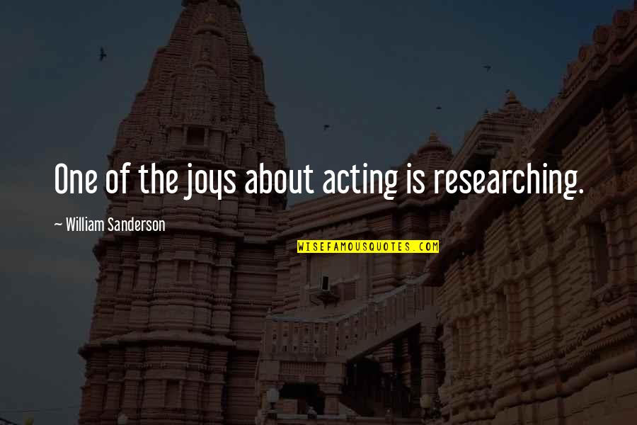 Researching Quotes By William Sanderson: One of the joys about acting is researching. Researching Quotes By William Sanderson: One of the joys about acting is researching.