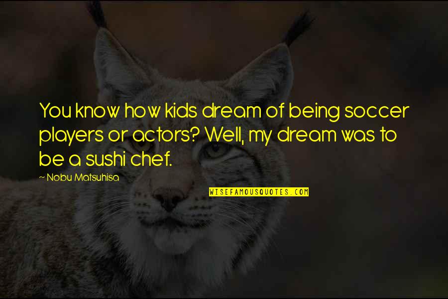 Reseco Advisors Quotes By Nobu Matsuhisa: You know how kids dream of being soccer