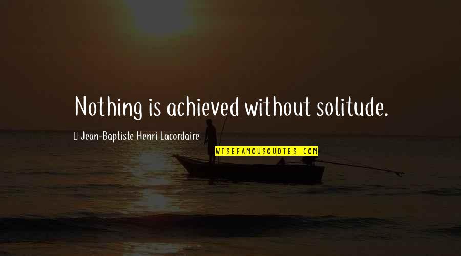 Resellers Certification Quotes By Jean-Baptiste Henri Lacordaire: Nothing is achieved without solitude.