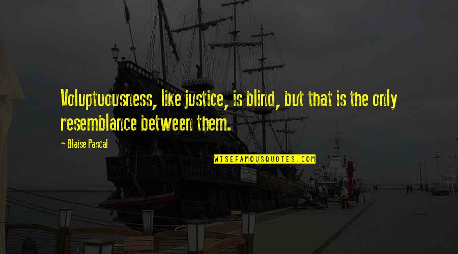 Resemblance Quotes By Blaise Pascal: Voluptuousness, like justice, is blind, but that is