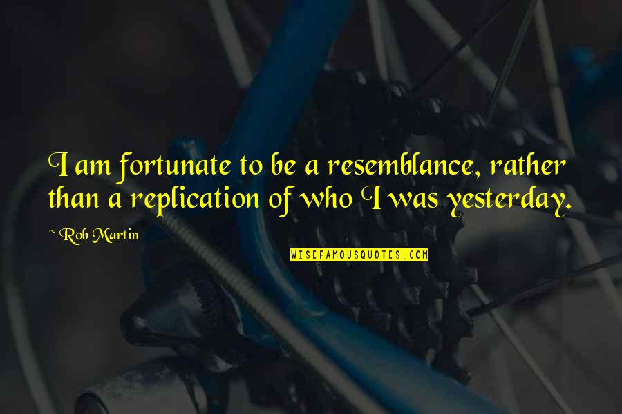 Resemblance Quotes By Rob Martin: I am fortunate to be a resemblance, rather