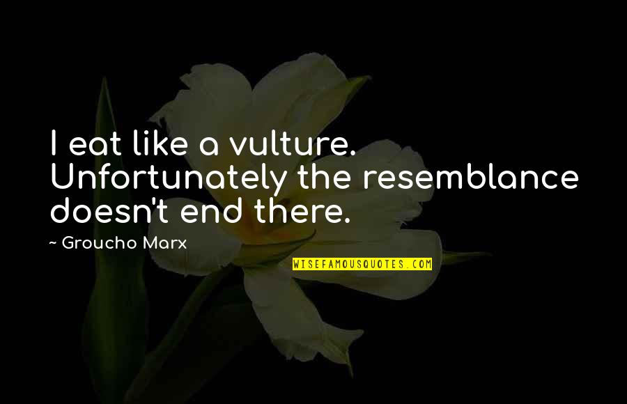 Resemblance's Quotes By Groucho Marx: I eat like a vulture. Unfortunately the resemblance