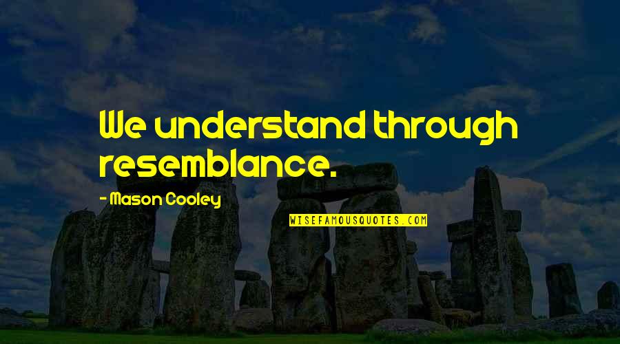 Resemblance's Quotes By Mason Cooley: We understand through resemblance.