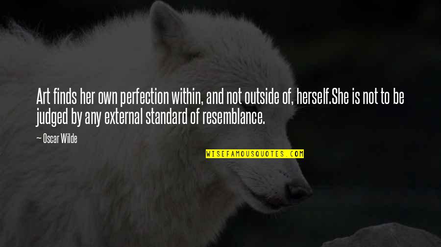 Resemblance's Quotes By Oscar Wilde: Art finds her own perfection within, and not