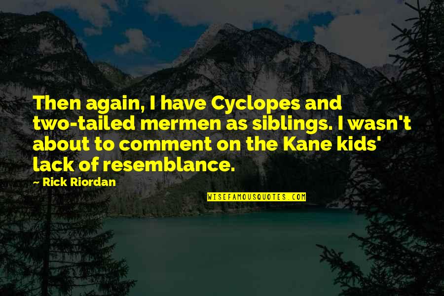 Resemblance's Quotes By Rick Riordan: Then again, I have Cyclopes and two-tailed mermen