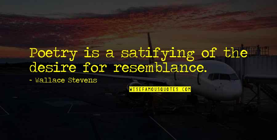 Resemblance's Quotes By Wallace Stevens: Poetry is a satifying of the desire for