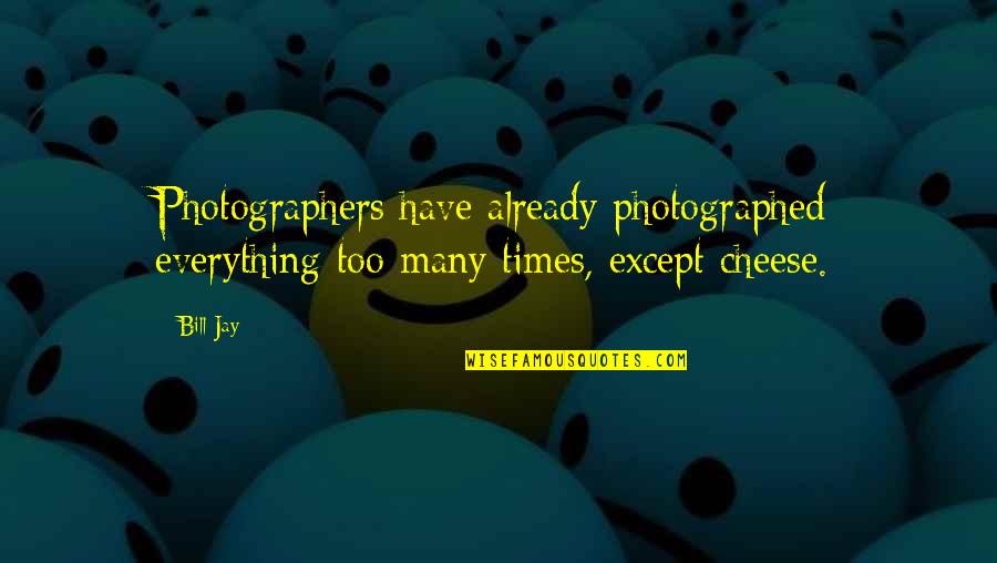 Resembl'd Quotes By Bill Jay: Photographers have already photographed everything too many times,