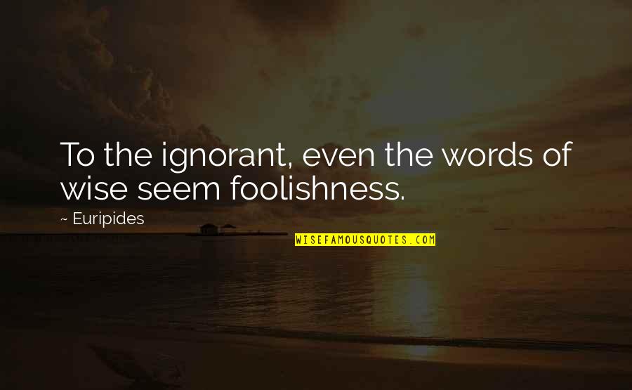 Resemble Ai Quotes By Euripides: To the ignorant, even the words of wise