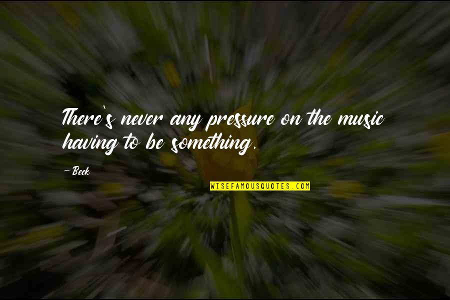 Resemble Eyes Quotes By Beck: There's never any pressure on the music having
