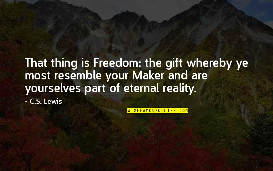 Resemble Quotes By C.S. Lewis: That thing is Freedom: the gift whereby ye