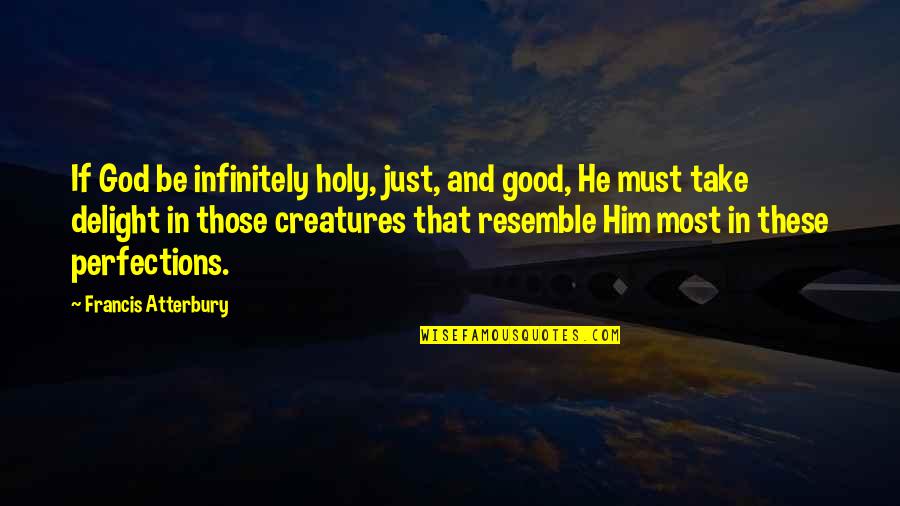 Resemble Quotes By Francis Atterbury: If God be infinitely holy, just, and good,