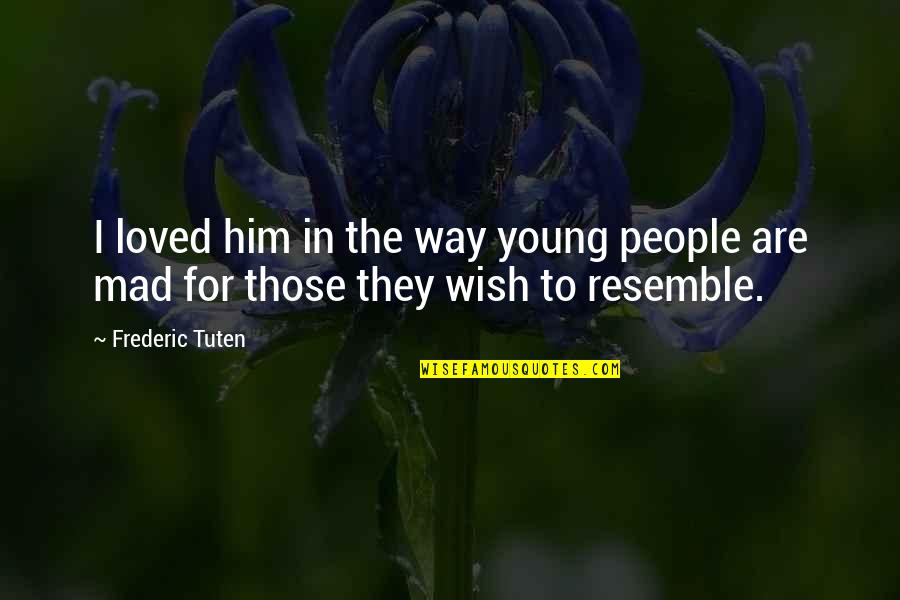 Resemble Quotes By Frederic Tuten: I loved him in the way young people