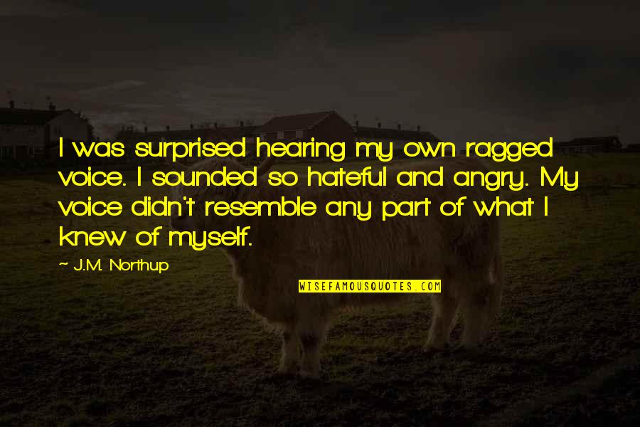 Resemble Quotes By J.M. Northup: I was surprised hearing my own ragged voice.