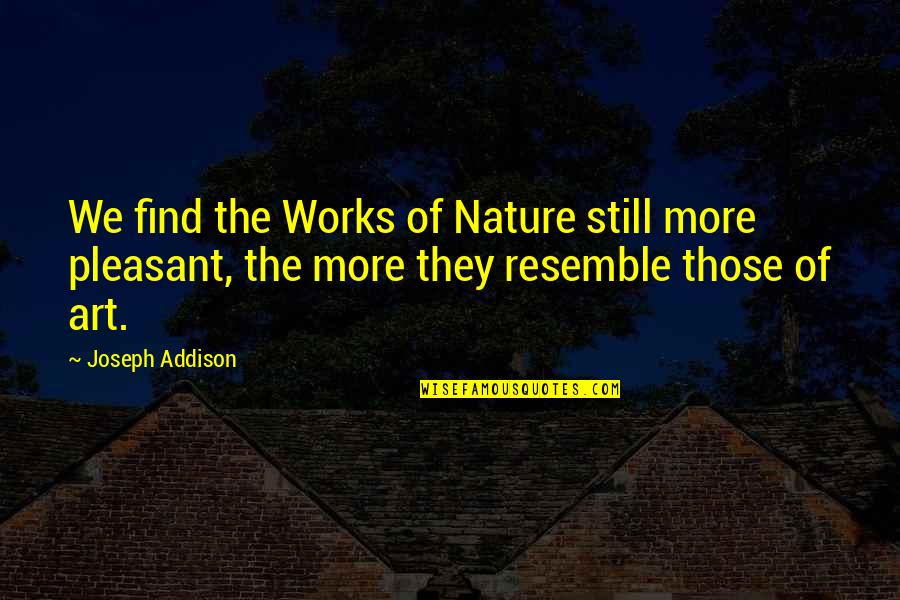 Resemble Quotes By Joseph Addison: We find the Works of Nature still more