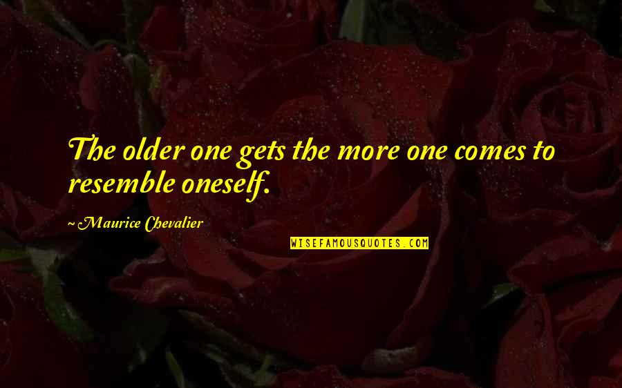 Resemble Quotes By Maurice Chevalier: The older one gets the more one comes