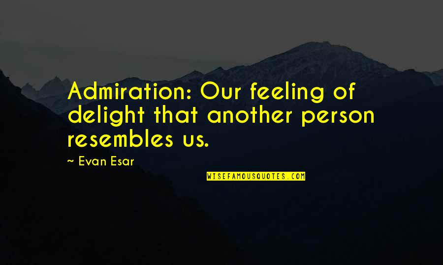 Resembles Quotes By Evan Esar: Admiration: Our feeling of delight that another person