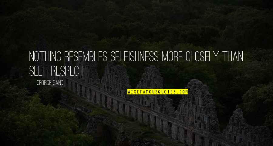 Resembles Quotes By George Sand: Nothing resembles selfishness more closely than self-respect