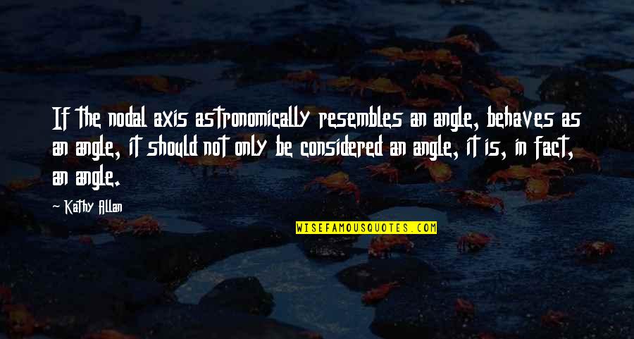 Resembles Quotes By Kathy Allan: If the nodal axis astronomically resembles an angle,