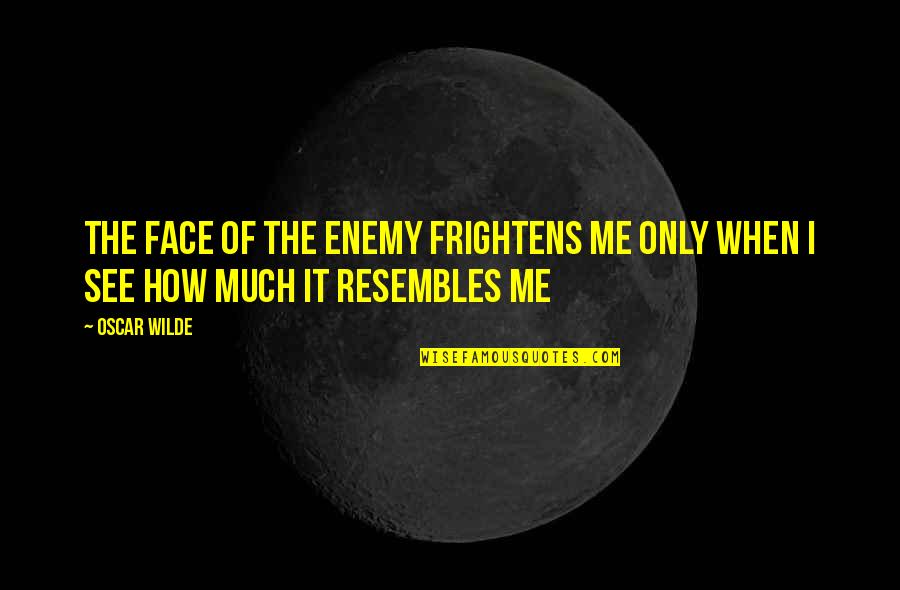 Resembles Quotes By Oscar Wilde: The face of the enemy frightens me only
