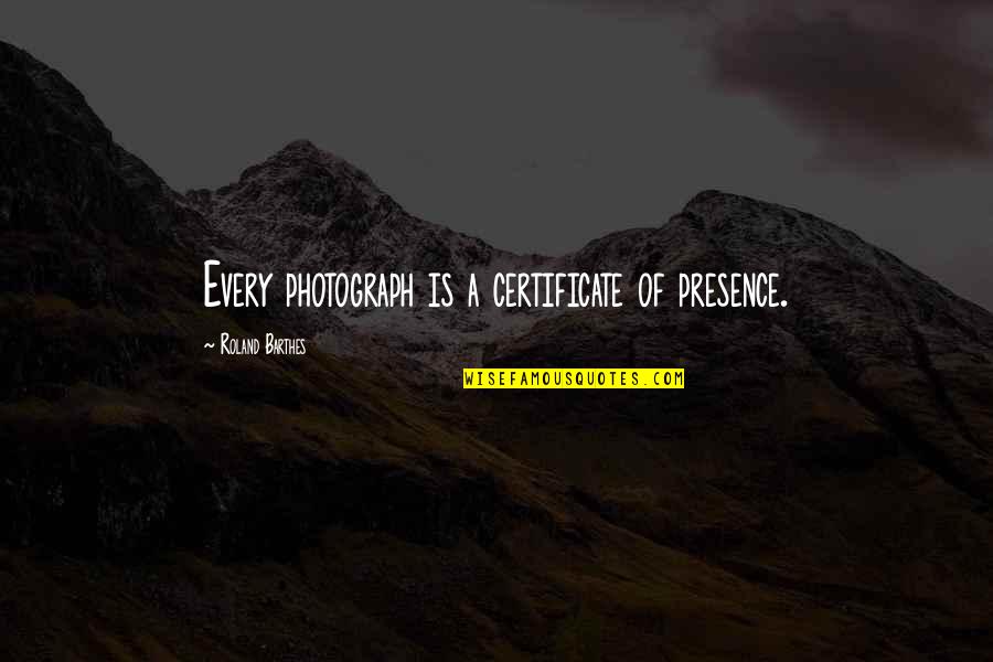 Resence Quotes By Roland Barthes: Every photograph is a certificate of presence.