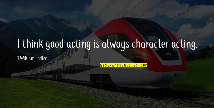 Resend Quotes By William Sadler: I think good acting is always character acting.