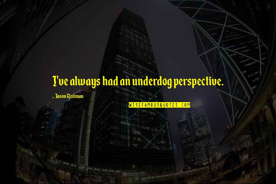 Resende Quotes By Jason Reitman: I've always had an underdog perspective. Resende Quotes By Jason Reitman: I've always had an underdog perspective.