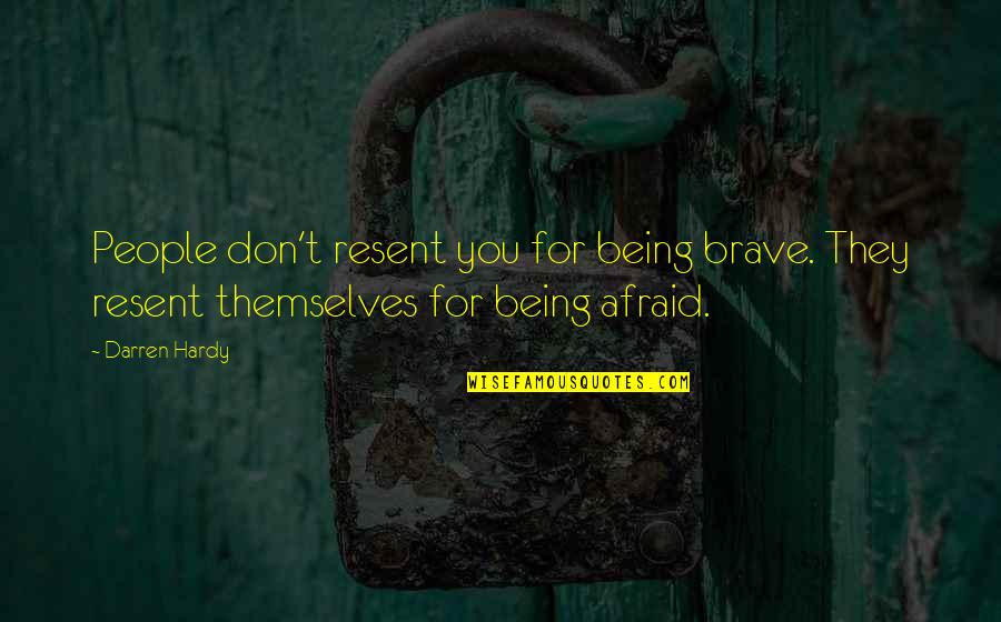 Resent You Quotes By Darren Hardy: People don't resent you for being brave. They