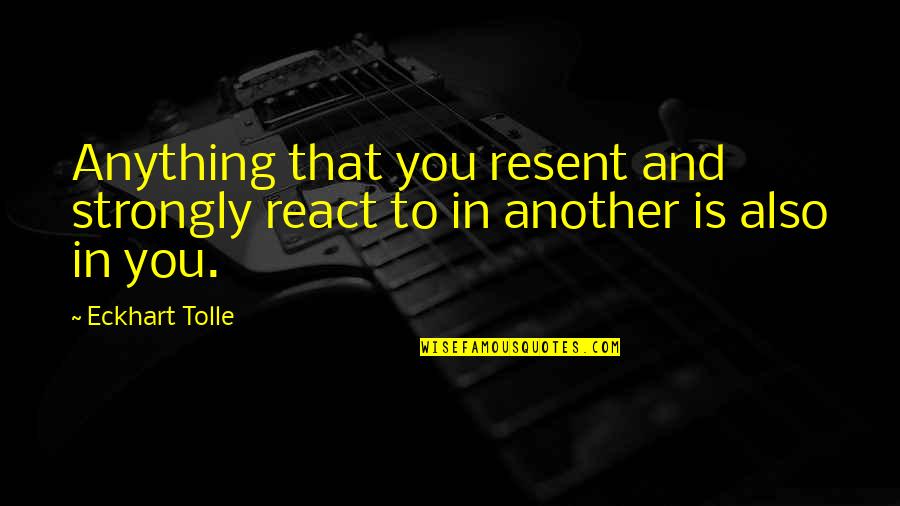 Resent You Quotes By Eckhart Tolle: Anything that you resent and strongly react to
