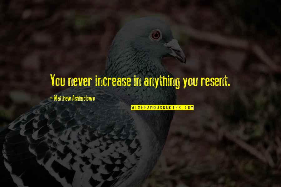 Resent You Quotes By Matthew Ashimolowo: You never increase in anything you resent. Resent You Quotes By Matthew Ashimolowo: You never increase in anything you resent.