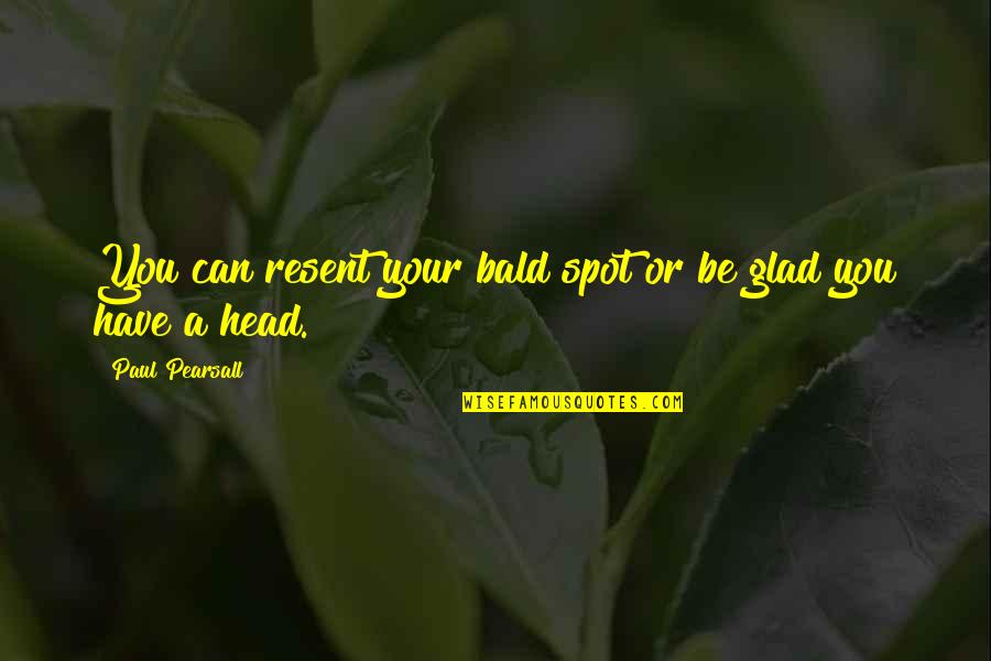 Resent You Quotes By Paul Pearsall: You can resent your bald spot or be Resent You Quotes By Paul Pearsall: You can resent your bald spot or be