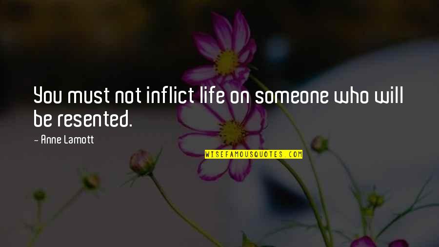 Resented Quotes By Anne Lamott: You must not inflict life on someone who