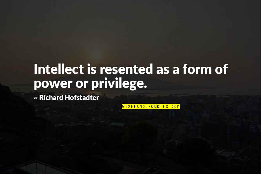 Resented Quotes By Richard Hofstadter: Intellect is resented as a form of power