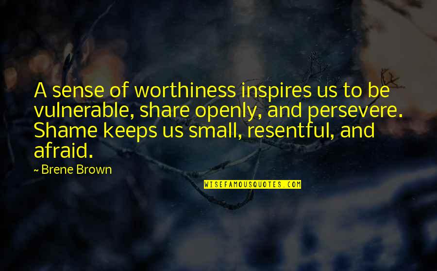 Resentful Quotes By Brene Brown: A sense of worthiness inspires us to be