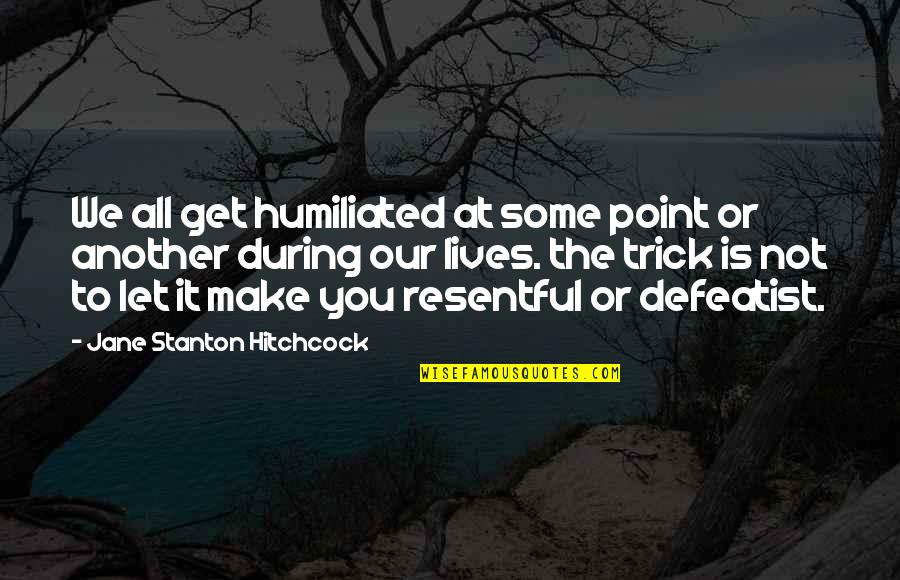 Resentful Quotes By Jane Stanton Hitchcock: We all get humiliated at some point or